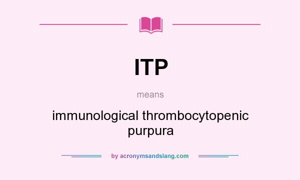 What does ITP mean? It stands for immunological thrombocytopenic purpura