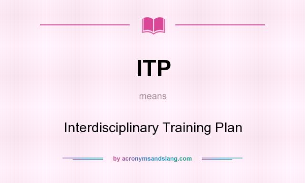 What does ITP mean? It stands for Interdisciplinary Training Plan