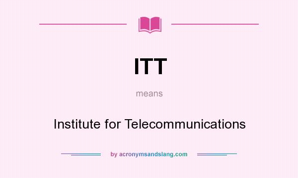 What does ITT mean? It stands for Institute for Telecommunications
