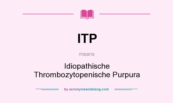 What does ITP mean? It stands for Idiopathische Thrombozytopenische Purpura