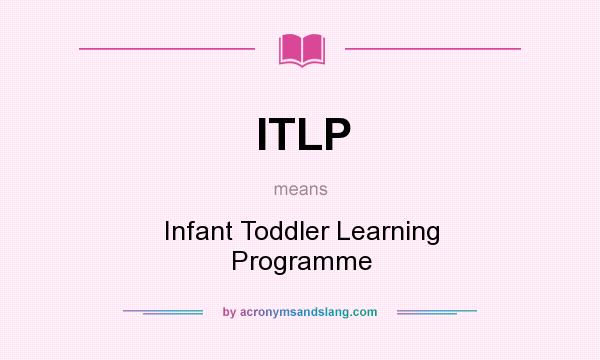 What does ITLP mean? It stands for Infant Toddler Learning Programme