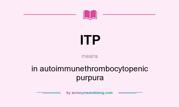 What does ITP mean? It stands for in autoimmunethrombocytopenic purpura