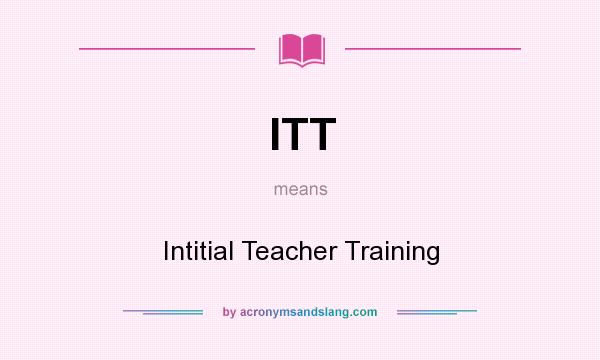 What does ITT mean? It stands for Intitial Teacher Training