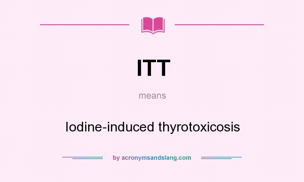 What does ITT mean? It stands for Iodine-induced thyrotoxicosis
