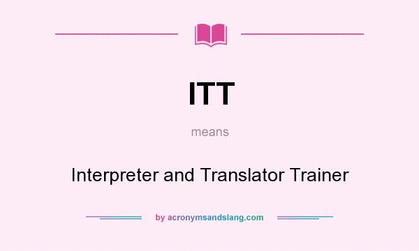 What does ITT mean? It stands for Interpreter and Translator Trainer