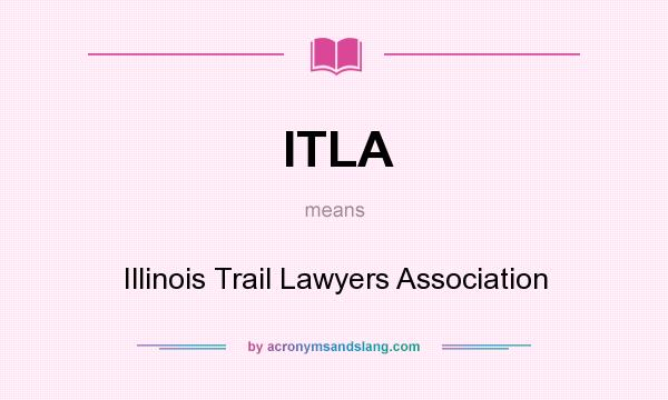 What does ITLA mean? It stands for Illinois Trail Lawyers Association