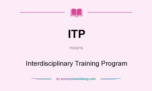 What does ITP mean? It stands for Interdisciplinary Training Program