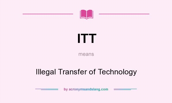 What does ITT mean? It stands for Illegal Transfer of Technology