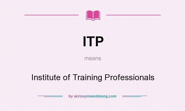 What does ITP mean? It stands for Institute of Training Professionals