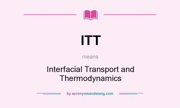 What does ITT mean? It stands for Interfacial Transport and Thermodynamics