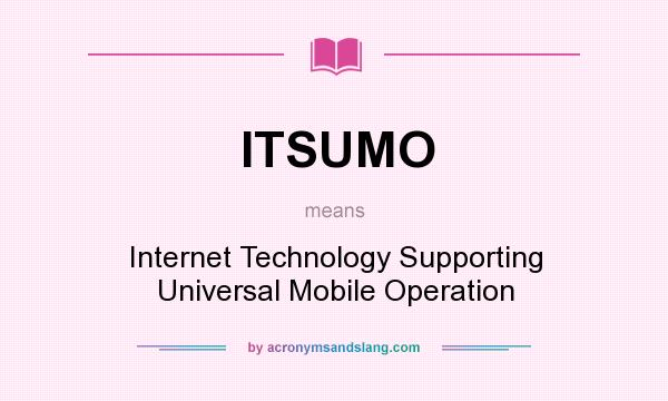 What does ITSUMO mean? It stands for Internet Technology Supporting Universal Mobile Operation