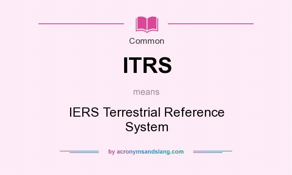 What does ITRS mean? It stands for IERS Terrestrial Reference System
