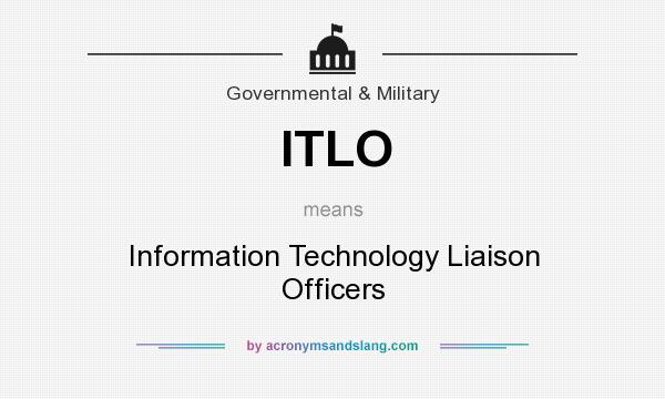 What does ITLO mean? It stands for Information Technology Liaison Officers