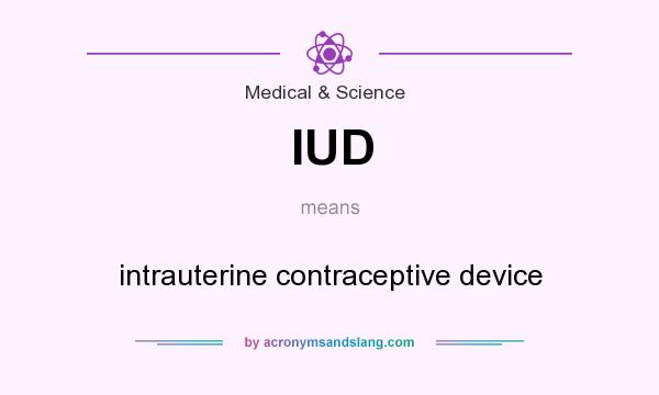 What does IUD mean? It stands for intrauterine contraceptive device