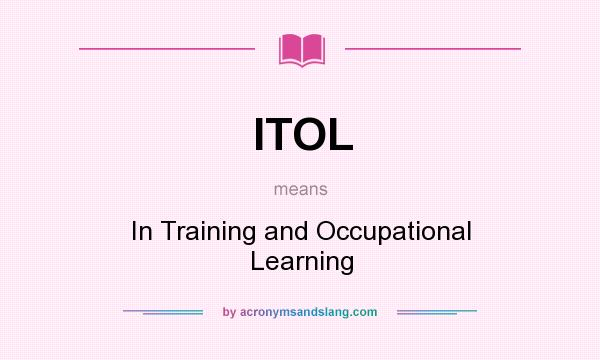 What does ITOL mean? It stands for In Training and Occupational Learning