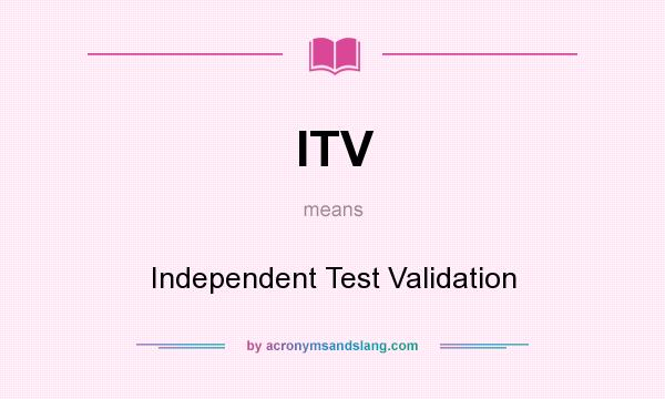 What does ITV mean? It stands for Independent Test Validation