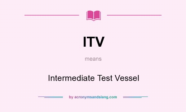 What does ITV mean? It stands for Intermediate Test Vessel