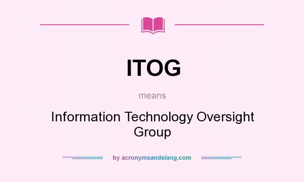 What does ITOG mean? It stands for Information Technology Oversight Group