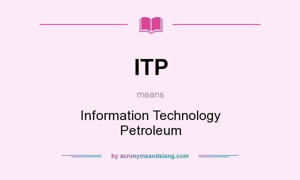What does ITP mean? It stands for Information Technology Petroleum