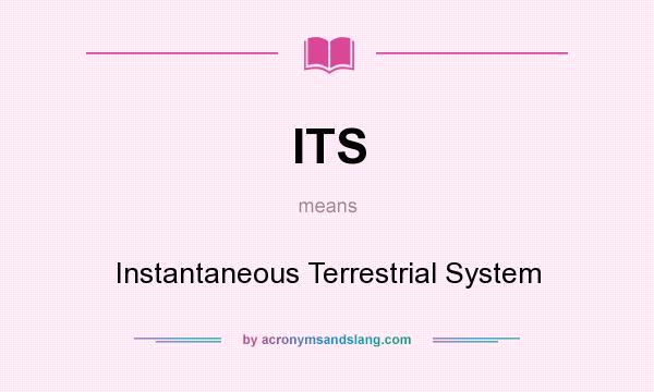 What does ITS mean? It stands for Instantaneous Terrestrial System