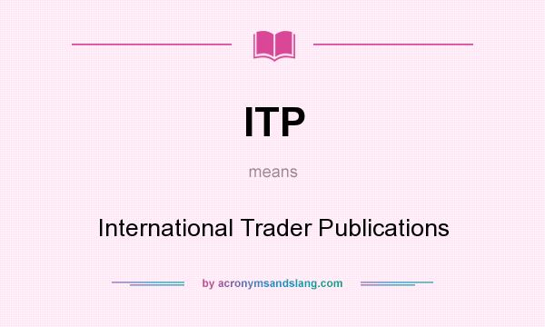 What does ITP mean? It stands for International Trader Publications