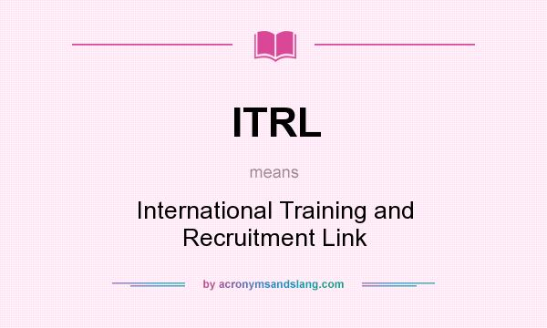 What does ITRL mean? It stands for International Training and Recruitment Link