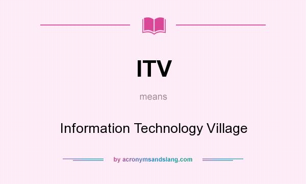 What does ITV mean? It stands for Information Technology Village