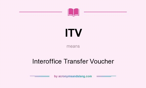 What does ITV mean? It stands for Interoffice Transfer Voucher