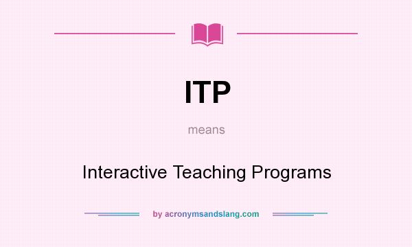 What does ITP mean? It stands for Interactive Teaching Programs