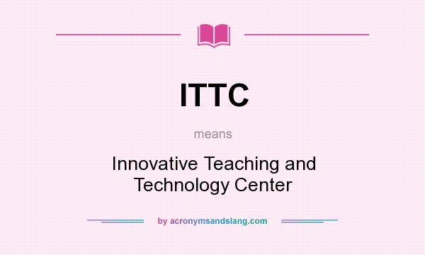 What does ITTC mean? It stands for Innovative Teaching and Technology Center
