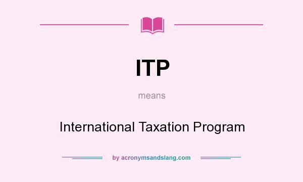 What does ITP mean? It stands for International Taxation Program