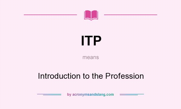 What does ITP mean? It stands for Introduction to the Profession