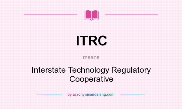 What does ITRC mean? It stands for Interstate Technology Regulatory Cooperative