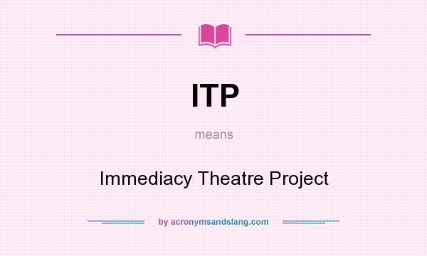 What does ITP mean? It stands for Immediacy Theatre Project