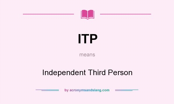 What does ITP mean? It stands for Independent Third Person