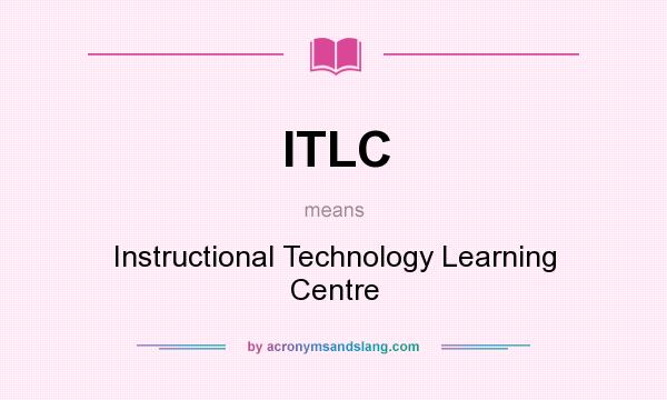 What does ITLC mean? It stands for Instructional Technology Learning Centre
