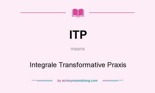 What does ITP mean? It stands for Integrale Transformative Praxis