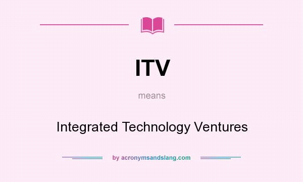 What does ITV mean? It stands for Integrated Technology Ventures
