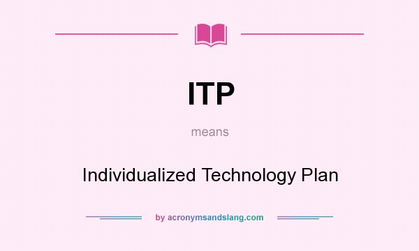 What does ITP mean? It stands for Individualized Technology Plan