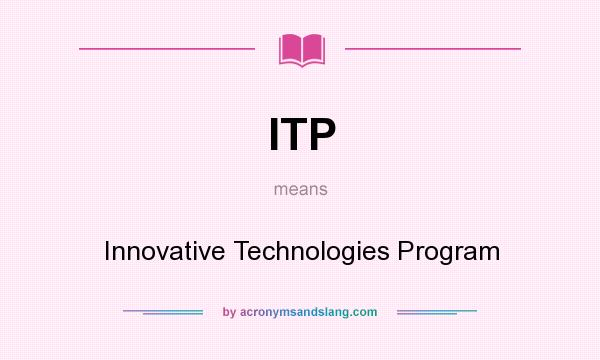 What does ITP mean? It stands for Innovative Technologies Program