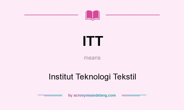 What does ITT mean? It stands for Institut Teknologi Tekstil