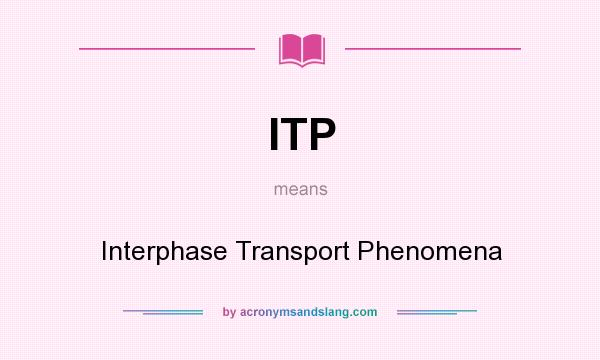 What does ITP mean? It stands for Interphase Transport Phenomena