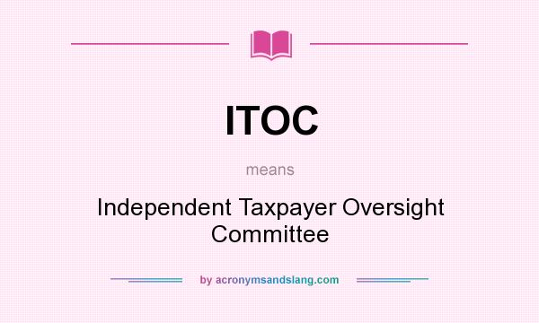 What does ITOC mean? It stands for Independent Taxpayer Oversight Committee
