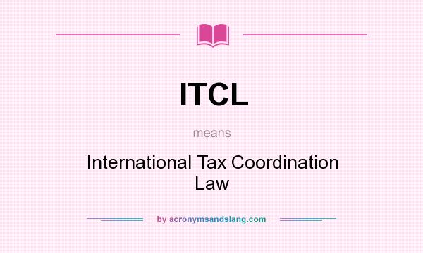 What does ITCL mean? It stands for International Tax Coordination Law