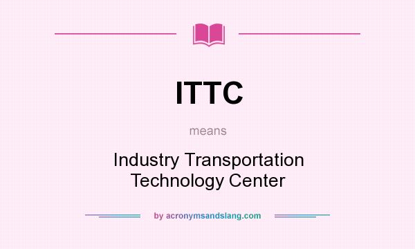 What does ITTC mean? It stands for Industry Transportation Technology Center
