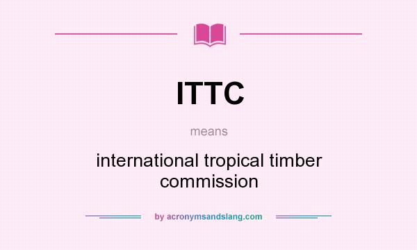 What does ITTC mean? It stands for international tropical timber commission