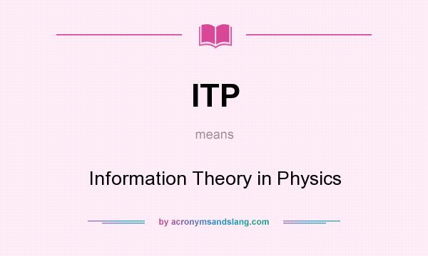 What does ITP mean? It stands for Information Theory in Physics