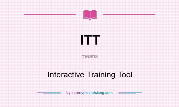What does ITT mean? It stands for Interactive Training Tool
