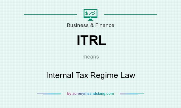 What does ITRL mean? It stands for Internal Tax Regime Law