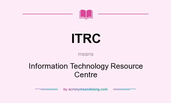 What does ITRC mean? It stands for Information Technology Resource Centre